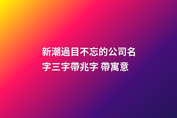 新潮過目不忘的公司名字三字帶兆字 帶寓意-第1張-公司起名-玄機派